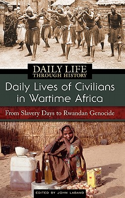 Daily Lives of Civilians in Wartime Africa: From Slavery Days to Rwandan Genocide - Laband, John (Editor)