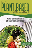 Daily Plant Based Diet Cookbook: A Simple Vegetarian Cookbook To Stay Healthy And Energize Your Body