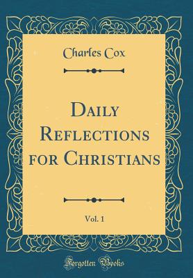 Daily Reflections for Christians, Vol. 1 (Classic Reprint) - Cox, Charles, Dr.