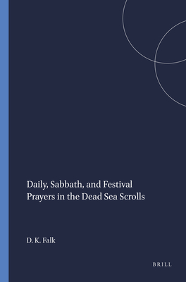 Daily, Sabbath, and Festival Prayers in the Dead Sea Scrolls - Falk, Daniel K