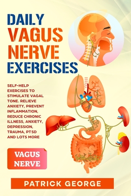 Daily Vagus Nerve Exercises: Self-Help Exercises to Stimulate Vagal Tone. Relieve Anxiety, Prevent Inflammation, Reduce Chronic Illness, Anxiety, Depression, Trauma, PTSD and Lots More - George, Patrick