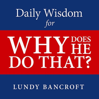 Daily Wisdom for Why Does He Do That?: Encouragement for Women Involved with Angry and Controlling Men - Bancroft, Lundy, and Galone, Gary (Read by)