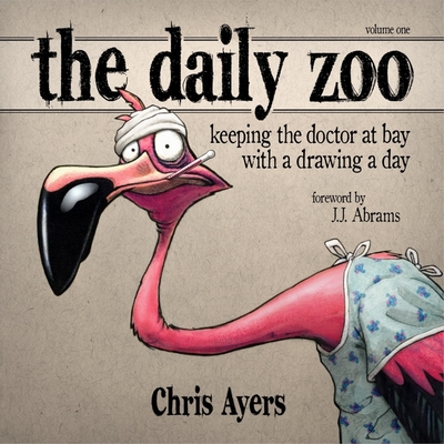 Daily Zoo Vol. 1: Keeping the Doctor at Bay with a Drawing a Day - Ayers, Chris, and Abrams, J J (Foreword by)