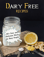 Dairy Free Recipes: 101+ Easy and Delicious Meals for Busy People