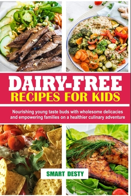 Dairy-Free Recipes for Kids: Nourishing young taste buds with wholesome delicacies and empowering families on a healthier culinary adventure - Desty, Smart