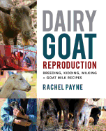 Dairy Goat Reproduction: Breeding, Birthing, and Milking + Goat Milk Recipes