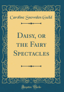 Daisy, or the Fairy Spectacles (Classic Reprint)