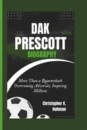 Dak Prescott Biography: More Than a Quarterback Overcoming Adversity, Inspiring Millions