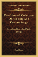 Dale Hunter's Collection of Hill Billy and Cowboy Songs: Including Blues and Yodel Songs (Large Print Edition)