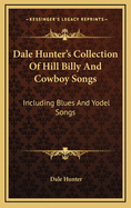 Dale Hunter's Collection of Hill Billy and Cowboy Songs: Including Blues and Yodel Songs