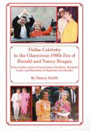 Dallas Celebrity in the Glamorous 1980s Era of Ronald and Nancy Reagan: When Dallas Leaders Hosted Queen Elizabeth, Elizabeth Taylor, and Hundreds of Superstars and Royalty