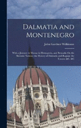Dalmatia and Montenegro: With a Journey to Mostar in Herzegovia, and Remarks On the Slavonic Nations; the History of Dalmatia and Ragusa; the Uscocs; &c. &c