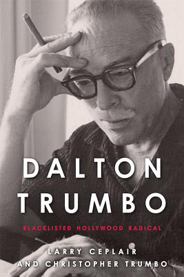 Dalton Trumbo: Blacklisted Hollywood Radical - Ceplair, Larry, Professor, and Trumbo, Christopher