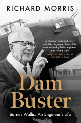Dam Buster: Barnes Wallis: An Engineer's Life - Morris, Richard