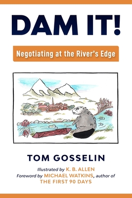 Dam It!: Negotiating at the River's Edge - Watkins, Michael (Foreword by), and Gosselin, Thomas B