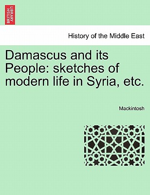 Damascus and Its People: Sketches of Modern Life in Syria, Etc. - Mackintosh