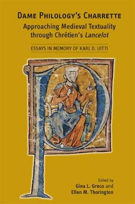 Dame Philology's Charrette: Approaching Medieval Textuality Through Chrtien's Lancelot: Essays in Memory of Karl D. Uitti: Volume 408 - Greco, Gina L (Editor), and Thorington, Ellen M (Editor)