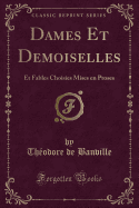 Dames Et Demoiselles: Et Fables Choisies Mises En Proses (Classic Reprint)