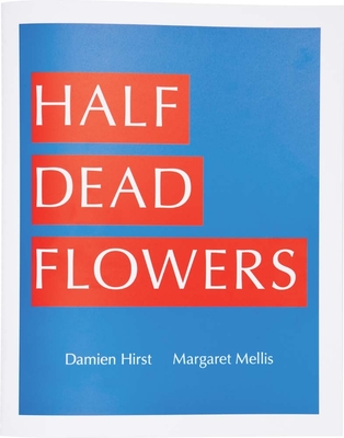 Damien Hirst & Margaret Mellis: Half Dead Flowers - Hirst, Damien (Text by), and Beard, Jason (Editor)