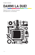 Dammi la due! Manuale tecnico e critico per lavorare nell'audiovisivo e in televisione