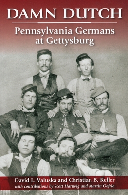 Damn Dutch: Pennsylvania Germans at Gettysburg - Valuska, David L, and Keller, Christian B, and Hartwig, Scott (Contributions by)