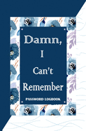 Damn, I Can't Remember: Internet Address And Password Logbook To Protect Usernames and Passwords, Private Information Keeper For Women