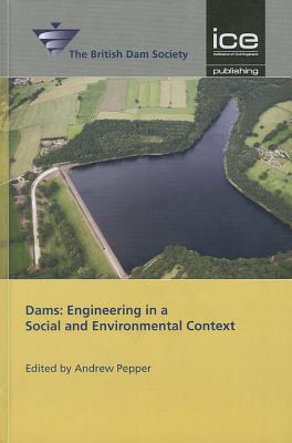 Dams: Engineering in a Social and Environmental Context: 17th British Dam Society Conference 2012 - British Dam Society, British Dam Society