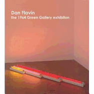 Dan Flavin: The 1964 Green Gallery Exhibition - Flavin, Dan, and Weiss, Jeffrey, Cmt (Text by)