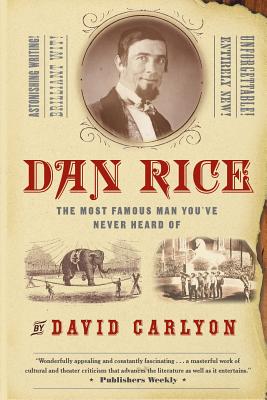 Dan Rice: The Most Famous Man You've Never Heard of - Carlyon, David