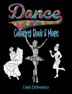 Dance Coloring Book and More: Coloring pages featuring ballet, ballroom, hip hop, contemporary dancers and more, plus inspirational sayings and a few competition friendly activities. Ages 9 to 14. - Delmonico, Cora