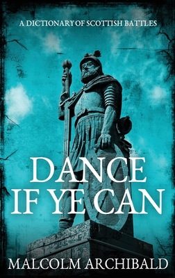 Dance If Ye Can: A Dictionary of Scottish Battles - Archibald, Malcolm