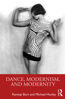 Dance, Modernism, and Modernity - Burt, Ramsay, and Huxley, Michael