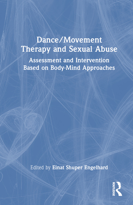 Dance/Movement Therapy and Sexual Abuse: Assessment and Intervention Based on Body-Mind Approaches - Shuper Engelhard, Einat (Editor)