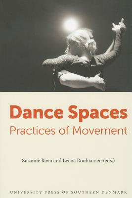 Dance Spaces: Practices of Movement - Ravn, Susanne (Editor), and Rouhiainen, Leena (Editor)
