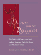 Dance Was Her Religion: The Sacred Choreography of Isadora Duncan, Ruth St. Denis and Martha Graham - Roseman, Janet Lynn, and King, Alonzo (Foreword by)