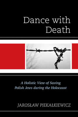 Dance with Death: A Holistic View of Saving Polish Jews during the Holocaust - Piekalkiewicz, Jaroslaw