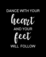 Dance With Your Heart and Your Feet Will Follow: Dancing Gift for People Who Love to Dance - Cute Saying on Black and White Cover Design for Dancers - Blank Lined Journal or Notebook