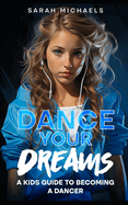 Dance Your Dreams: A Kids Guide to Becoming a Dancer