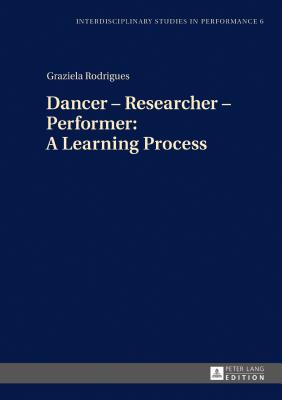 Dancer - Researcher - Performer: A Learning Process - Kocur, Miroslaw, and Rodrigues, Graziela