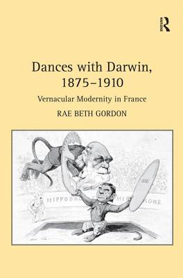 Dances with Darwin, 1875-1910: Vernacular Modernity in France - Gordon, Rae Beth