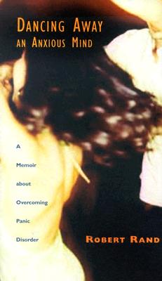 Dancing Away an Anxious Mind: A Memoir about Overcoming Panic Disorder - Rand, Robert
