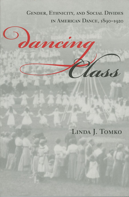 Dancing Class: Gender, Ethnicity, and Social Divides in American Dance, 1890-1920 - Tomko, Linda J