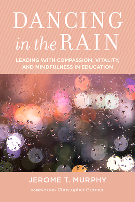 Dancing in the Rain: Leading with Compassion, Vitality, and Mindfulness in Education - Murphy, Jerome T, and Germer, Christopher, PhD (Foreword by)