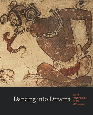 Dancing Into Dreams: Maya Vase Painting of the Ik' Kingdom - Just, Bryan R, and Foias, Antonia E (Contributions by), and Halperin, Christina T (Contributions by)
