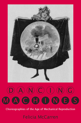 Dancing Machines: Choreographies of the Age of Mechanical Reproduction - McCarren, Felicia
