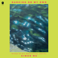 Dancing on My Own: Essays on Art, Collectivity, and Joy