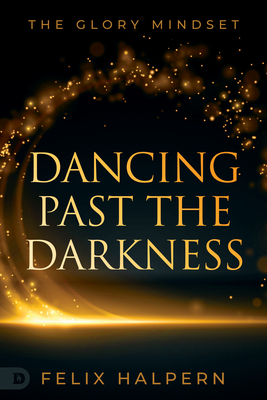 Dancing Past the Darkness: The Glory Mindset - Halpern, Felix