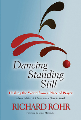 Dancing Standing Still: Healing the World from a Place of Prayer - Rohr, Richard, Father, Ofm, and Martin, James (Foreword by)