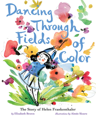 Dancing Through Fields of Color: The Story of Helen Frankenthaler - Brown, Elizabeth