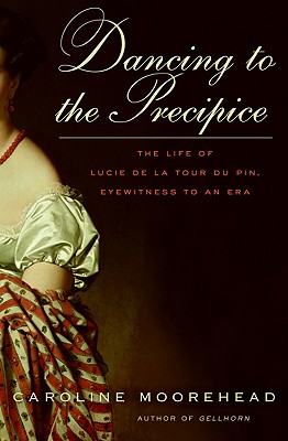 Dancing to the Precipice: The Life of Lucie de la Tour Du Pin, Eyewitness to an Era - Moorehead, Caroline